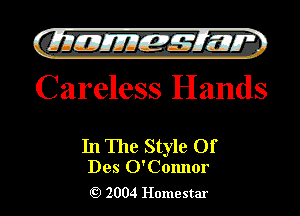 )

filly EJJEy 515.1 I.
Careless Hands

In The Style Of

Des O'Comlor
2004 Homestar l