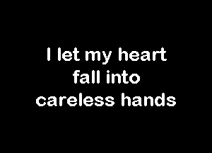 I let my heart

fall into
careless hands
