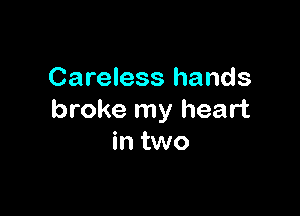 Careless hands

broke my heart
in two