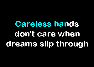 Careless hands

don't care when
dreams slip through