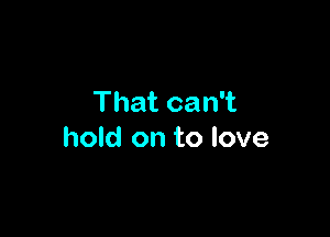 Thatcan1

hold on to love