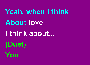 Yeah, when I think
About love

lthink about...
(Duet)
You...