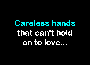 Careless hands

that can't hold
on to love...