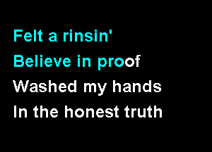 Felt a rinsin'
Believe in proof

Washed my hands
In the honest truth