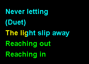 Never letting
(Duet)

The light slip away
Reaching out
Reaching in