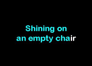Shining on

an empty chair
