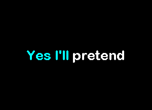 Yes I'll pretend