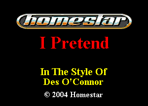 )

QIIIIEJIIEf-g Elli??? '.
I Pretend

In The Style Of

Des O'Comlor
2004 Homestar l