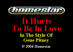 )

filly EJJEy 515.1 I.

It Hurts
To Be In Love

In The Style Of

Gene Pitney
2004 Homestar l