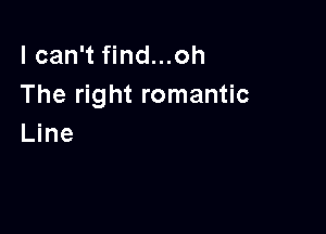 lcan't find...oh
The right romantic

Line