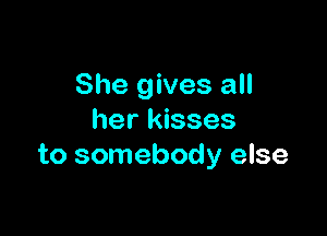 She gives all

her kisses
to somebody else