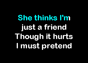 She thinks I'm
just a friend

Though it hurts
I must pretend