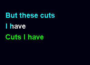 But these cuts
Ihave

Cuts l have