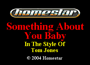 )

CLIIJEJIIEIMIJLII'Z

Something About
You Baby

In The Style Of

Tom J ones
2004 Homestar l