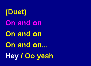 (Duet)

On and on
On and on...
Hey I 00 yeah