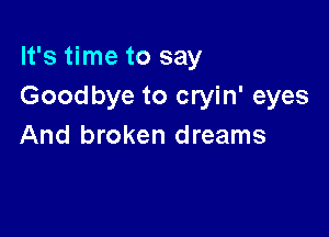 It's time to say
Goodbye to cryin' eyes

And broken dreams