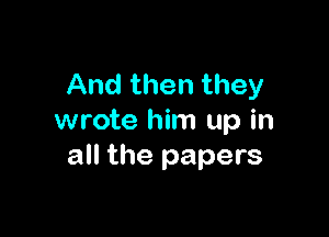 And then they

wrote him up in
all the papers