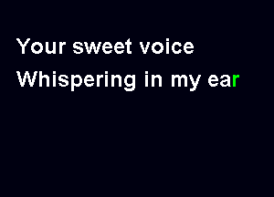 Your sweet voice
Whispering in my ear