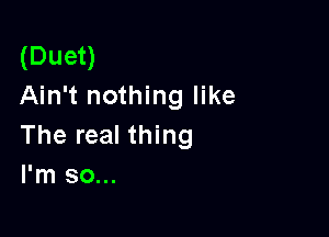 (Duet)
Ain't nothing like

The real thing
I'm so...