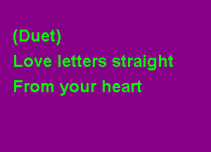 (Duet)
Love letters straight

From your heart