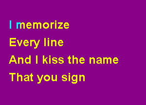 l memorize
Every line

And I kiss the name
That you sign