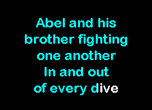 Abel and his
brother fighting

one another
In and out
of every d ive