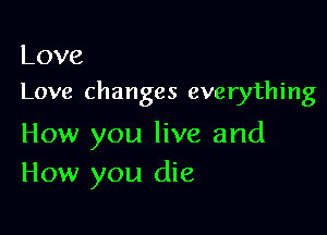 Love
Love changes everything

How you live and
How you die