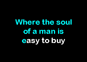 Where the soul

of a man is
easy to buy