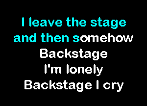 I leave the stage
and then somehow

Backstage
I'm lonely
Backstage I cry