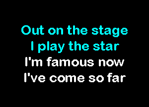 Out on the stage
I play the star

I'm famous now
I've come so far