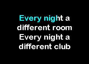 Every night a
different room

Every night a
different club