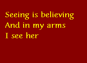 Seeing is believing
And in my arms

I see her