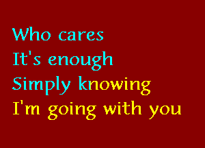 Who cares
It's enough

Simply knowing
I'm going with you