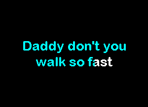 Daddy don't you

walk so fast