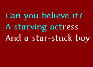 Can you believe it?
A starving actress
And a star-stuck boy
