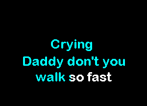 Crying

Daddy don't you
walk so fast