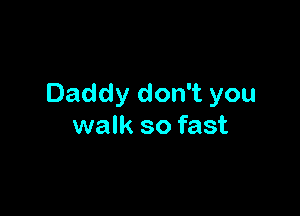 Daddy don't you

walk so fast