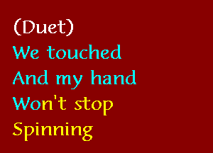 (Duet)
We touched

And my hand
Won't stop
Spinning