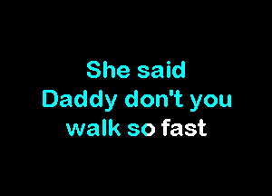 She said

Daddy don't you
walk so fast