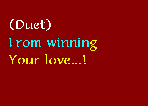 (Duet)
From winning

Your love...!