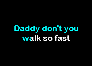 Daddy don't you

walk so fast