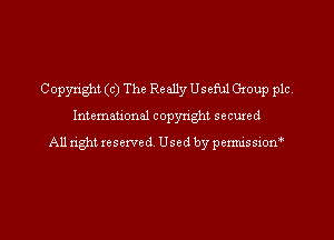 Copyright (c) The Really Usefhl Group plc.

Intemeuonal copyright secuzed
All ugh! reserved Used by permissiorf
