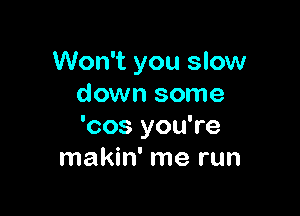 Won't you slow
down some

'cos you're
makin' me run