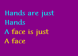 Hands are just
Hands

A face is just
Afhce