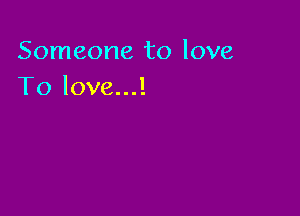 Someone to love
To love...!