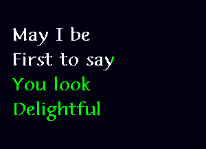 May I be
First to say

Youlook
Delightful