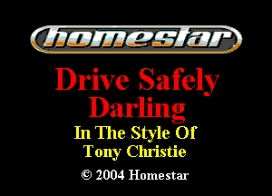 )

filly EJJEy 515.1 I.

Drive Safely
Darling
In The Style Of
Tony Christie

2004 Homestar l