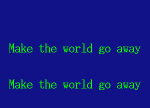 Make the world go away

Make the world go away