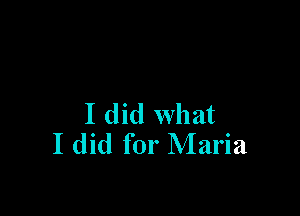 I did what
I did for Maria