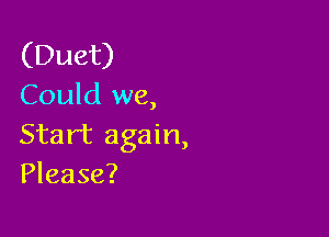 (Duet)
Could we,

Start again,
Please?